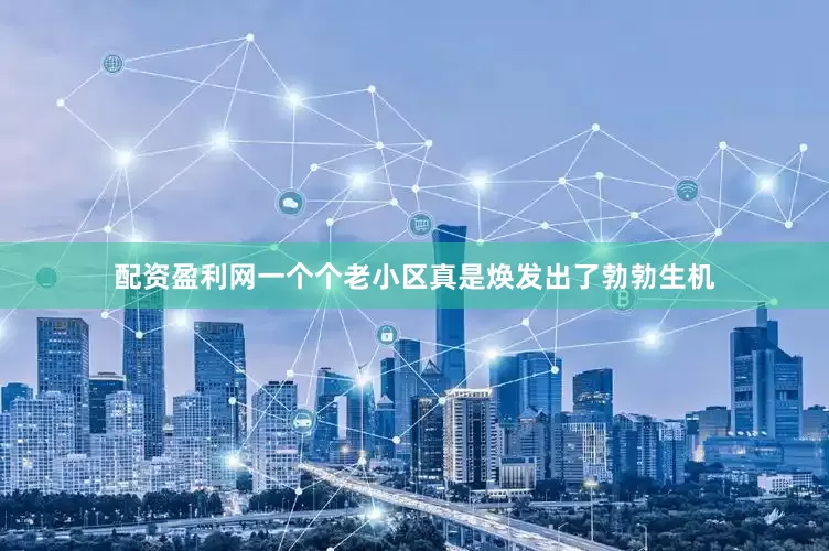 配资盈利网一个个老小区真是焕发出了勃勃生机