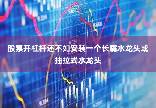 股票开杠杆还不如安装一个长嘴水龙头或抽拉式水龙头