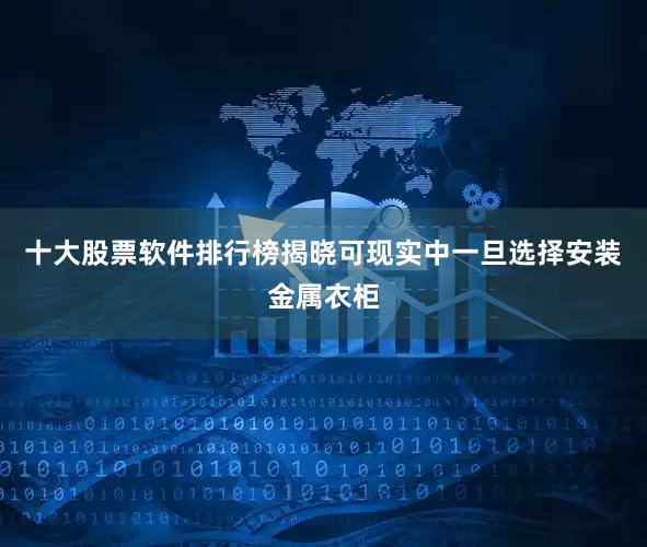 十大股票软件排行榜揭晓可现实中一旦选择安装金属衣柜