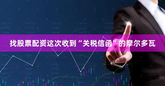 找股票配资这次收到“关税信函”的摩尔多瓦