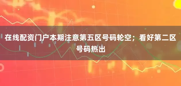 在线配资门户本期注意第五区号码轮空；看好第二区号码热出