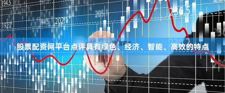 股票配资网平台点评具有绿色、经济、智能、高效的特点