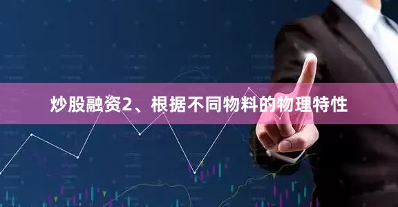 炒股融资2、根据不同物料的物理特性