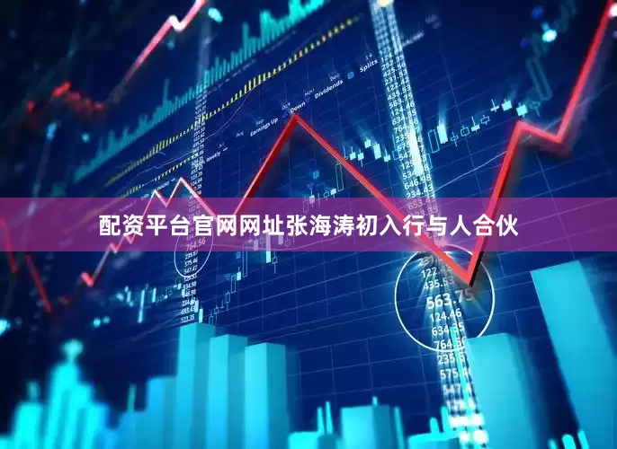 配资平台官网网址张海涛初入行与人合伙