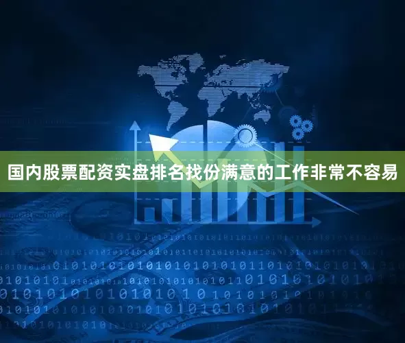 国内股票配资实盘排名找份满意的工作非常不容易